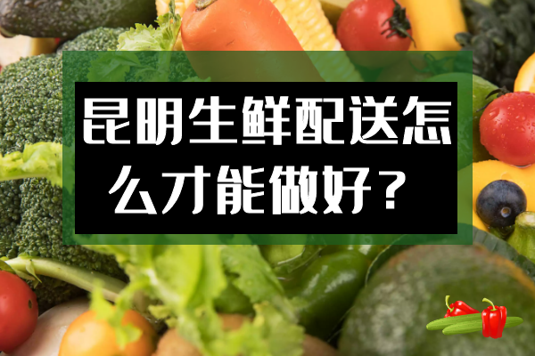 昆明生鮮配送怎么才能做好？