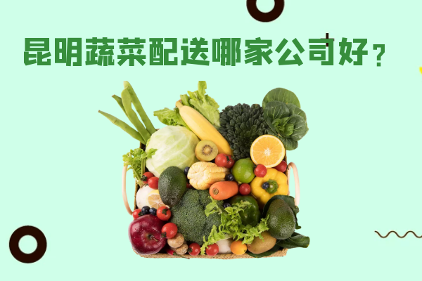 昆明蔬菜配送哪家公司好？