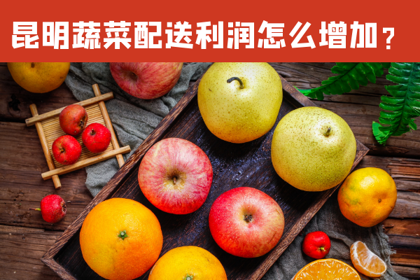 昆明蔬菜配送利潤怎么增加？