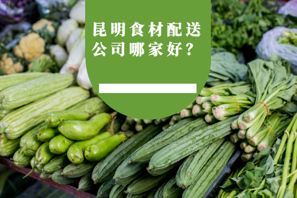 昆明食材配送公司哪家好？