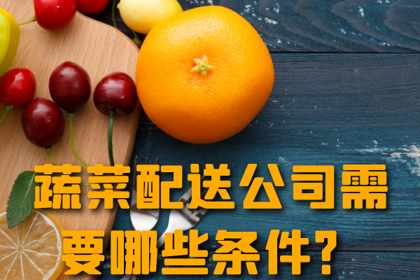 昆明蔬菜配送公司需要哪些條件？