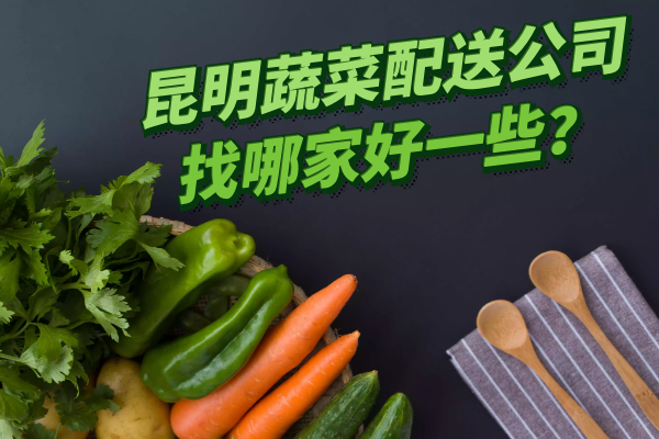 昆明蔬菜配送公司找哪家好一些？