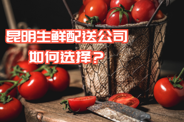 昆明生鮮配送公司如何選擇？