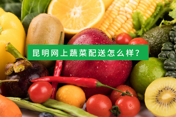 昆明網(wǎng)上蔬菜配送怎么樣？