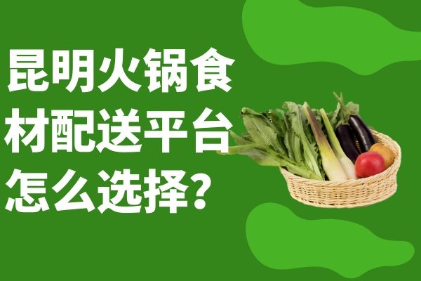 昆明火鍋食材配送平臺怎么選擇？