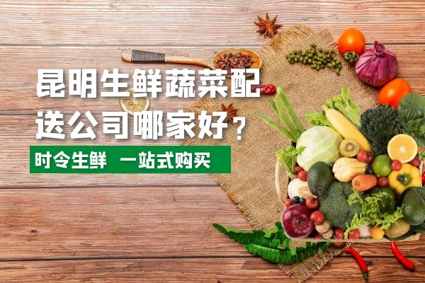 昆明生鮮蔬菜配送公司哪家好？