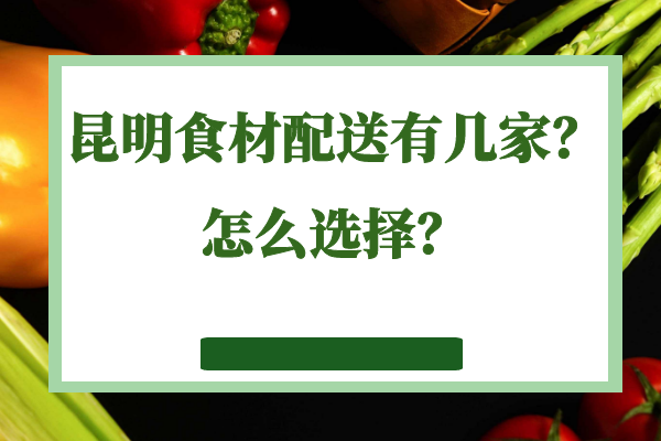 昆明食材配送有幾家？怎么選擇？