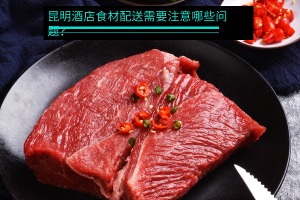 昆明酒店食材配送需要注意哪些問(wèn)題？