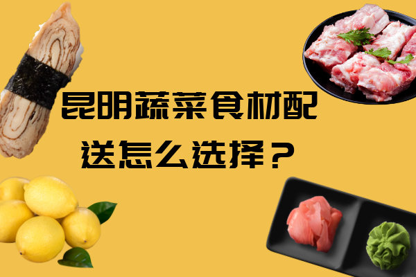 昆明蔬菜食材配送怎么選擇？
