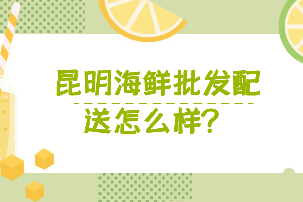 昆明海鮮批發(fā)配送怎么樣？