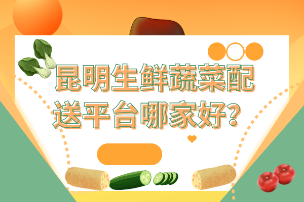昆明生鮮蔬菜配送平臺哪家好？