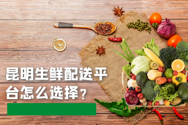 昆明生鮮配送平臺怎么選擇？