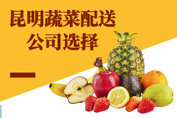 昆明蔬菜配送公司選擇 昆明蔬菜配送公司選擇
