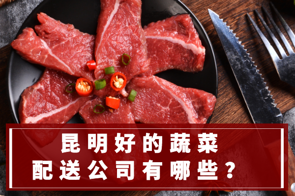 昆明好的蔬菜配送公司有哪些？