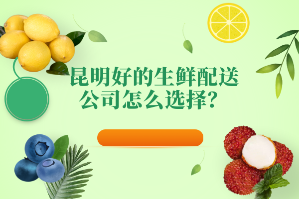 昆明好的生鮮配送公司怎么選擇？