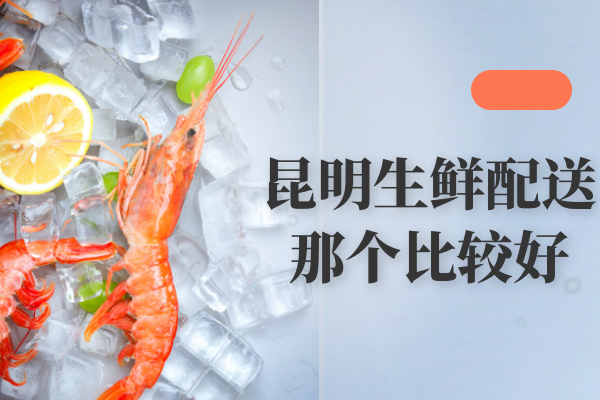 昆明生鮮配送那個(gè)比較好？