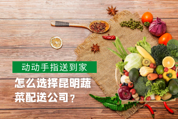 怎么選擇昆明蔬菜配送公司？