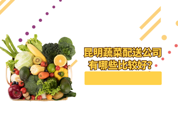 昆明蔬菜配送公司有哪些比較好？