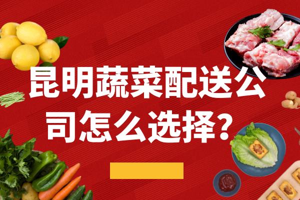昆明蔬菜配送公司怎么選擇？
