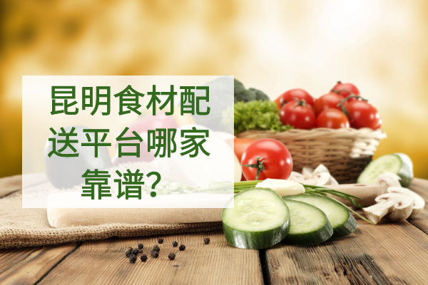 昆明食材配送平臺哪家靠譜？