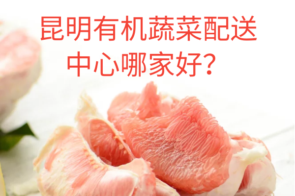 昆明有機蔬菜配送中心哪家好？