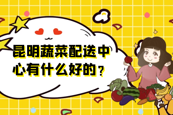 昆明蔬菜配送中心有什么好的？