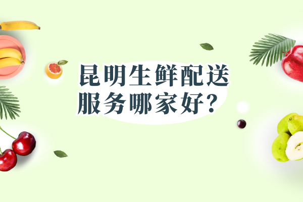 昆明生鮮配送服務(wù)哪家好？