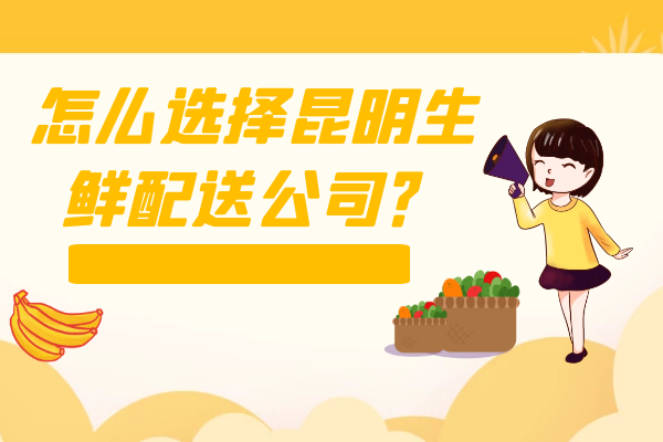 怎么選擇昆明生鮮配送公司？