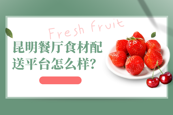 昆明餐廳食材配送平臺怎么樣？